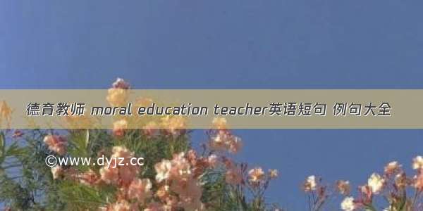 德育教师 moral education teacher英语短句 例句大全