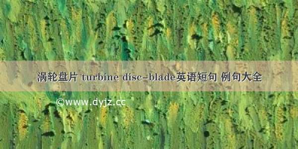 涡轮盘片 turbine disc-blade英语短句 例句大全