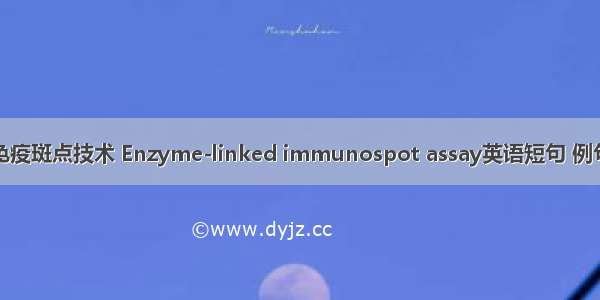 酶联免疫斑点技术 Enzyme-linked immunospot assay英语短句 例句大全