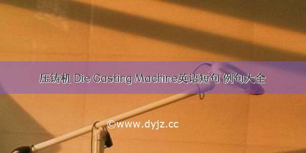 压铸机 Die Casting Machine英语短句 例句大全