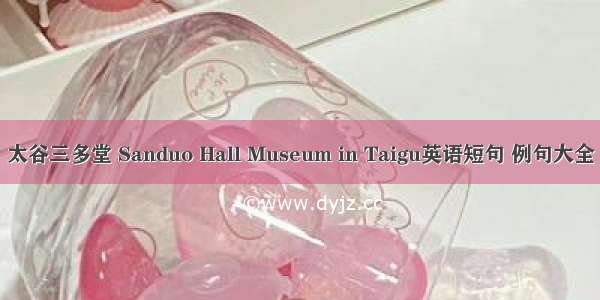 太谷三多堂 Sanduo Hall Museum in Taigu英语短句 例句大全