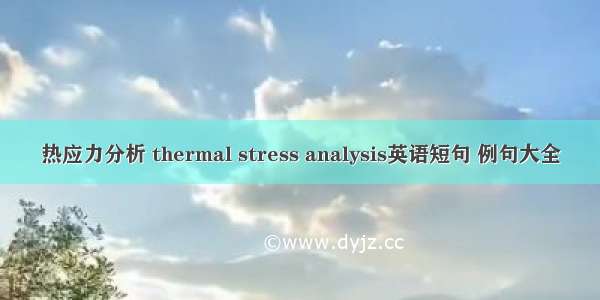 热应力分析 thermal stress analysis英语短句 例句大全