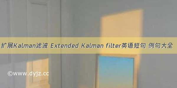 扩展Kalman滤波 Extended Kalman filter英语短句 例句大全