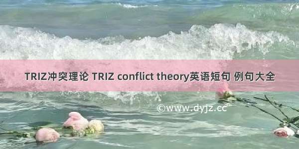 TRIZ冲突理论 TRIZ conflict theory英语短句 例句大全