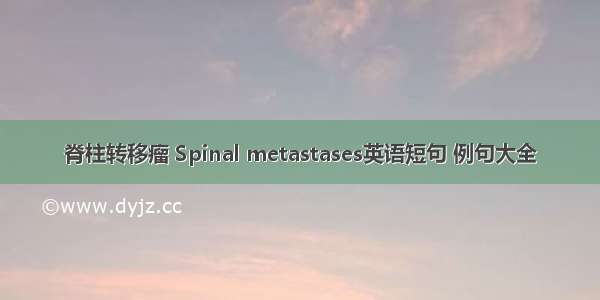 脊柱转移瘤 Spinal metastases英语短句 例句大全