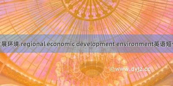 区域经济发展环境 regional economic development environment英语短句 例句大全
