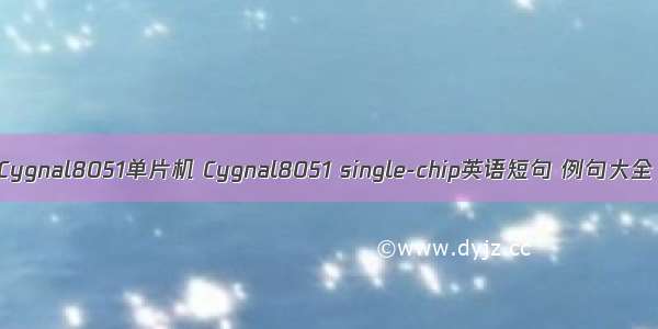 Cygnal8051单片机 Cygnal8051 single-chip英语短句 例句大全