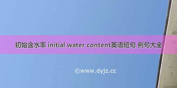 初始含水率 initial water content英语短句 例句大全