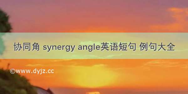 协同角 synergy angle英语短句 例句大全