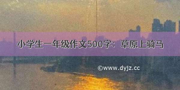 小学生一年级作文500字：草原上骑马