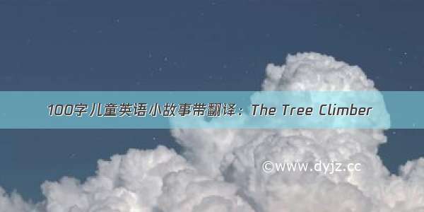 100字儿童英语小故事带翻译：The Tree Climber