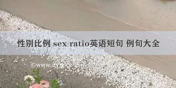 性别比例 sex ratio英语短句 例句大全