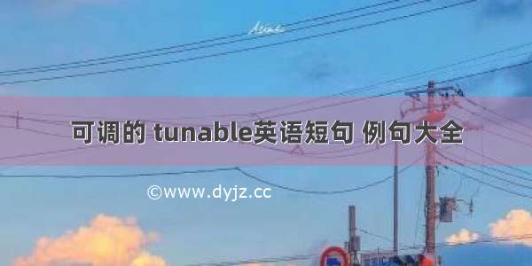 可调的 tunable英语短句 例句大全