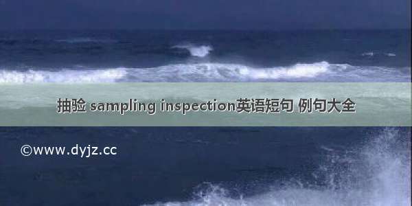 抽验 sampling inspection英语短句 例句大全