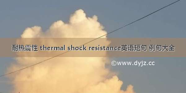 耐热震性 thermal shock resistance英语短句 例句大全