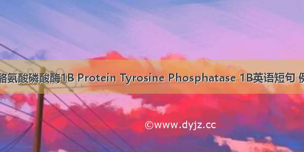 蛋白质酪氨酸磷酸酶1B Protein Tyrosine Phosphatase 1B英语短句 例句大全