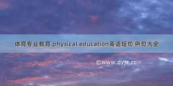 体育专业教育 physical education英语短句 例句大全