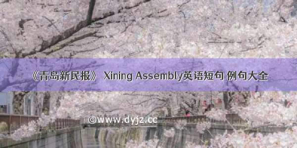 《青岛新民报》 Xining Assembly英语短句 例句大全