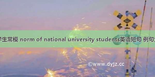 大学生常模 norm of national university students英语短句 例句大全