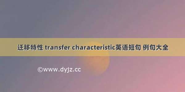 迁移特性 transfer characteristic英语短句 例句大全