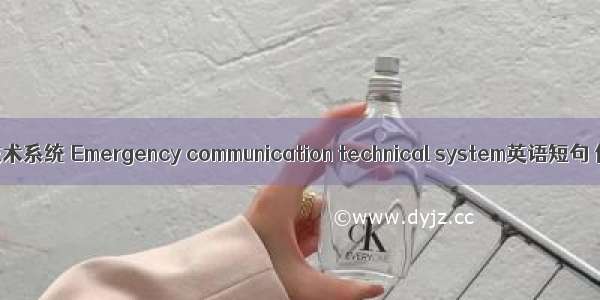 应急通讯技术系统 Emergency communication technical system英语短句 例句大全