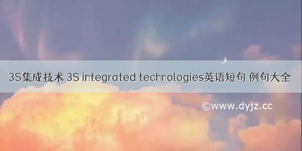 3S集成技术 3S integrated technologies英语短句 例句大全