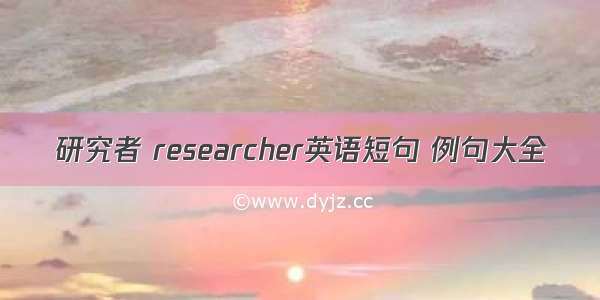 研究者 researcher英语短句 例句大全