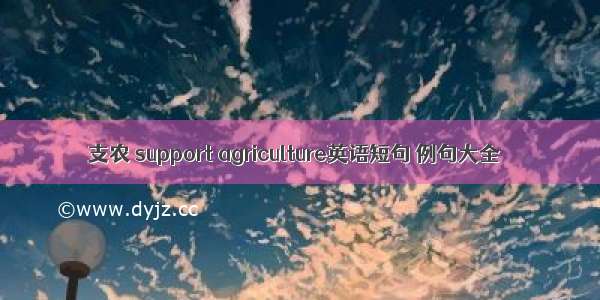 支农 support agriculture英语短句 例句大全