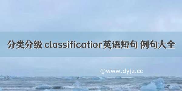 分类分级 classification英语短句 例句大全