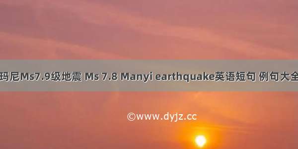 玛尼Ms7.9级地震 Ms 7.8 Manyi earthquake英语短句 例句大全