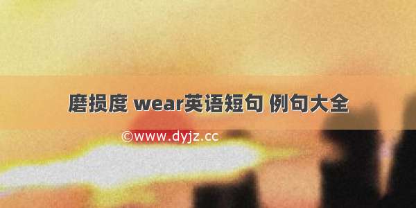 磨损度 wear英语短句 例句大全