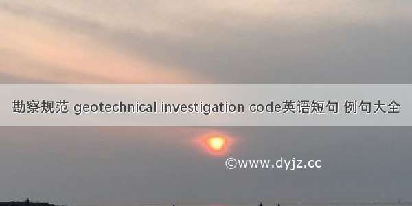 勘察规范 geotechnical investigation code英语短句 例句大全