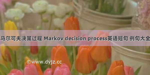 马尔可夫决策过程 Markov decision process英语短句 例句大全