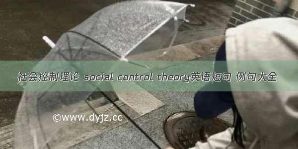 社会控制理论 social control theory英语短句 例句大全