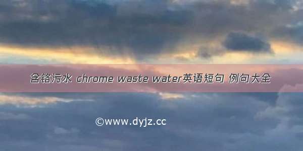 含铬污水 chrome waste water英语短句 例句大全