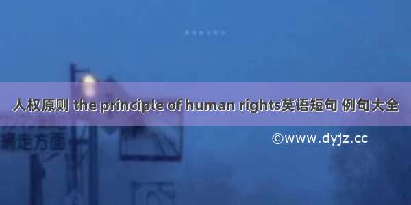 人权原则 the principle of human rights英语短句 例句大全