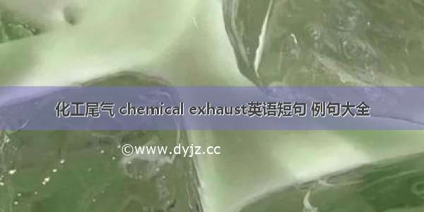 化工尾气 chemical exhaust英语短句 例句大全