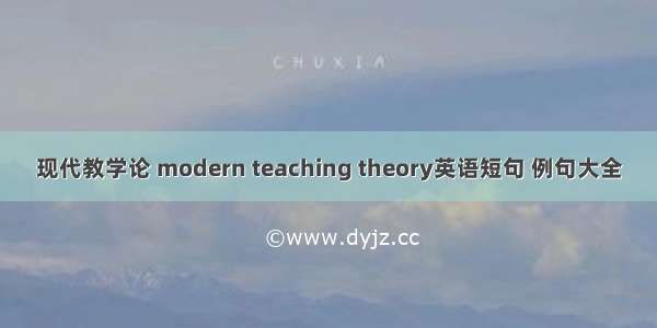 现代教学论 modern teaching theory英语短句 例句大全