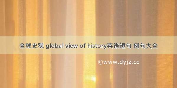 全球史观 global view of history英语短句 例句大全