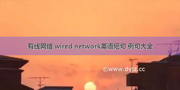 有线网络 wired network英语短句 例句大全