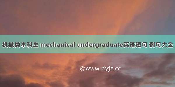 机械类本科生 mechanical undergraduate英语短句 例句大全