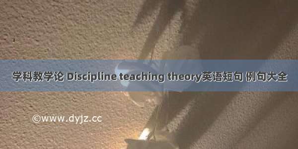 学科教学论 Discipline teaching theory英语短句 例句大全