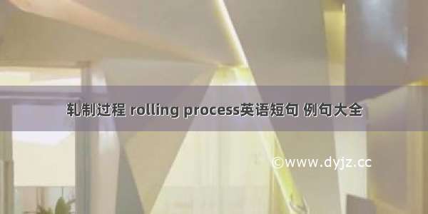 轧制过程 rolling process英语短句 例句大全