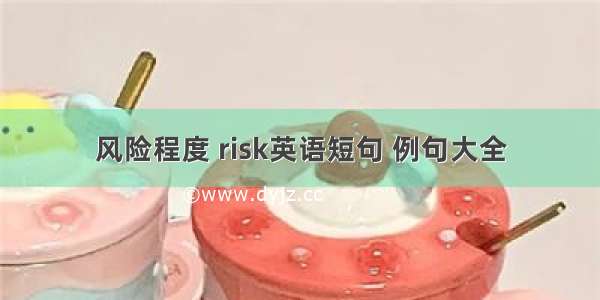 风险程度 risk英语短句 例句大全