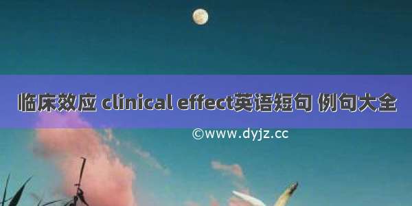 临床效应 clinical effect英语短句 例句大全