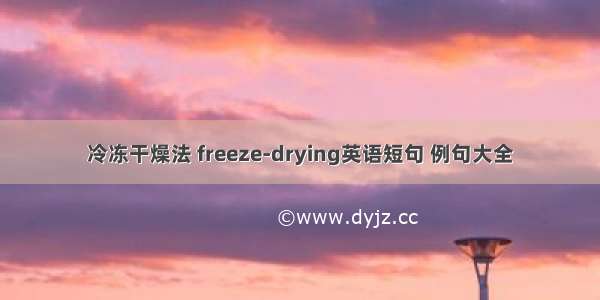 冷冻干燥法 freeze-drying英语短句 例句大全