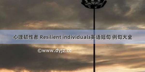 心理韧性者 Resilient individuals英语短句 例句大全