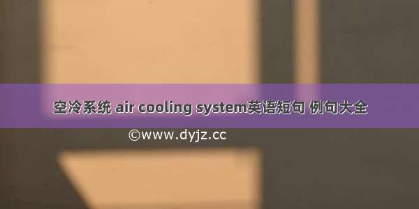 空冷系统 air cooling system英语短句 例句大全