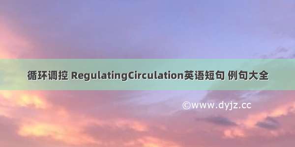 循环调控 RegulatingCirculation英语短句 例句大全