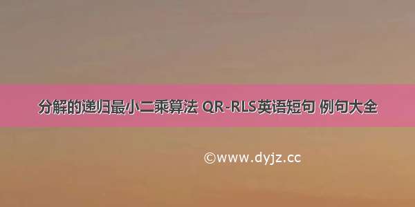 分解的递归最小二乘算法 QR-RLS英语短句 例句大全